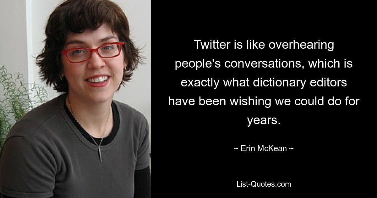 Twitter is like overhearing people's conversations, which is exactly what dictionary editors have been wishing we could do for years. — © Erin McKean