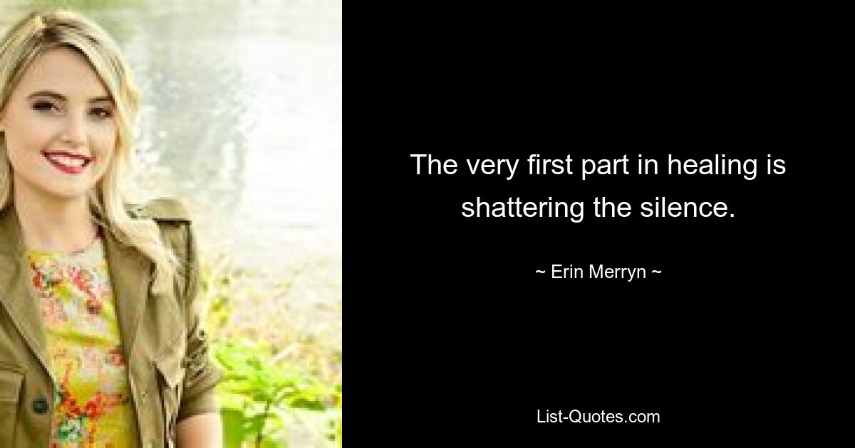 The very first part in healing is shattering the silence. — © Erin Merryn