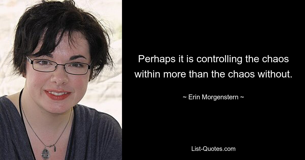 Perhaps it is controlling the chaos within more than the chaos without. — © Erin Morgenstern