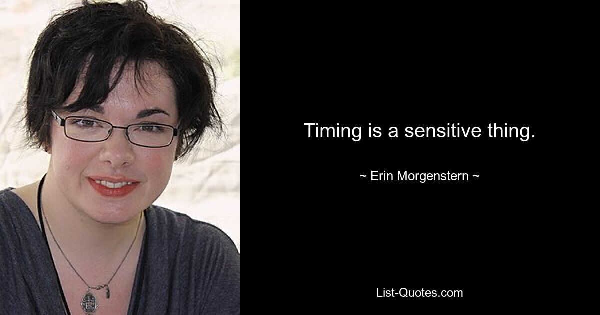 Timing is a sensitive thing. — © Erin Morgenstern