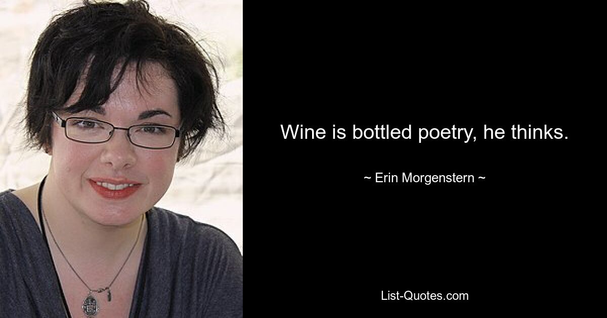 Wine is bottled poetry, he thinks. — © Erin Morgenstern