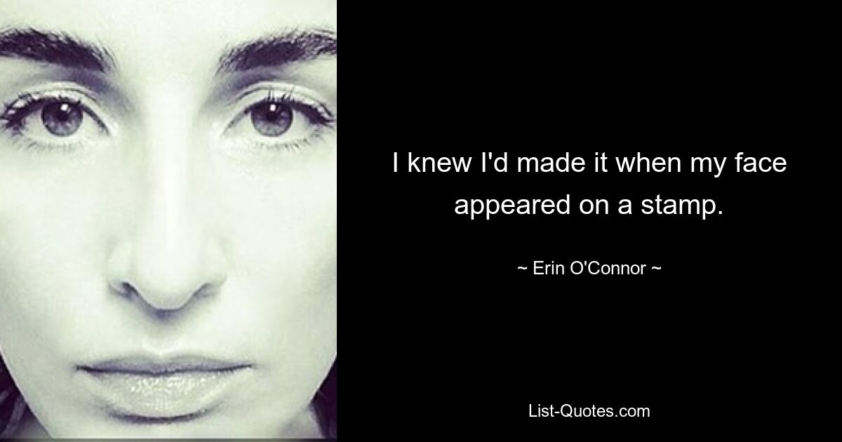 I knew I'd made it when my face appeared on a stamp. — © Erin O'Connor