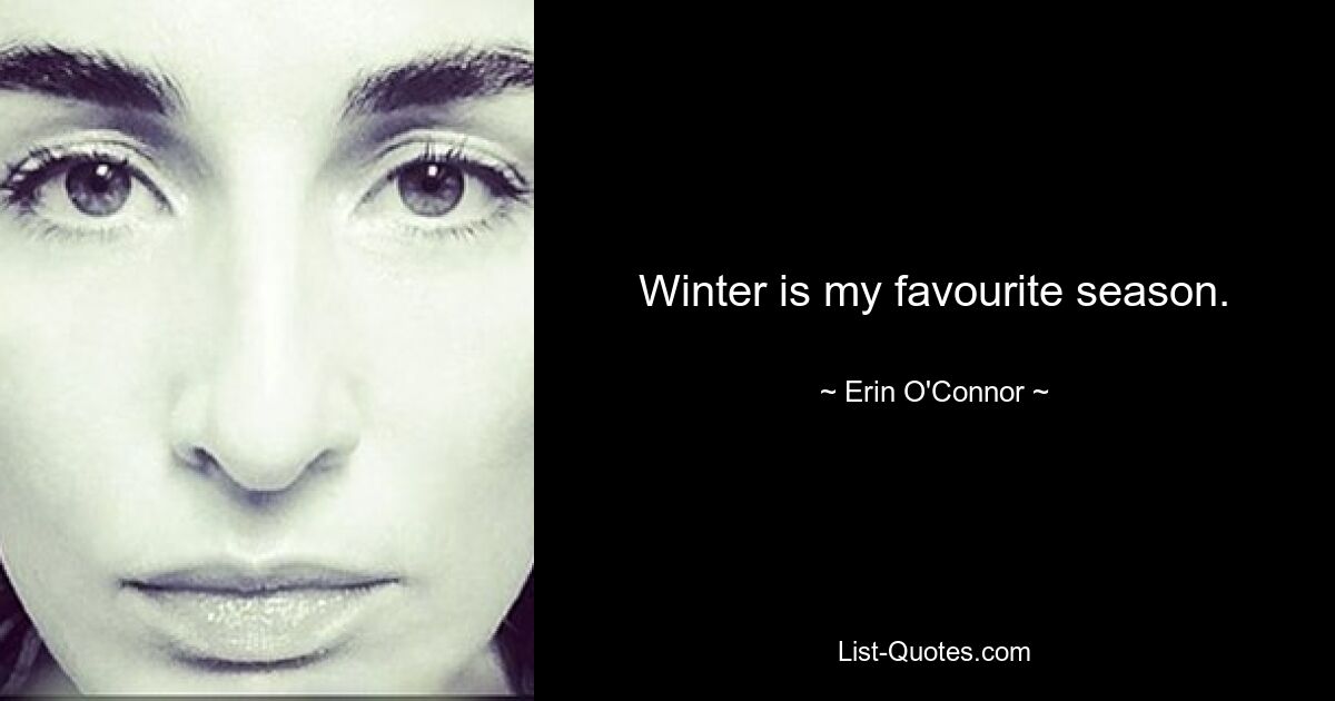 Winter is my favourite season. — © Erin O'Connor