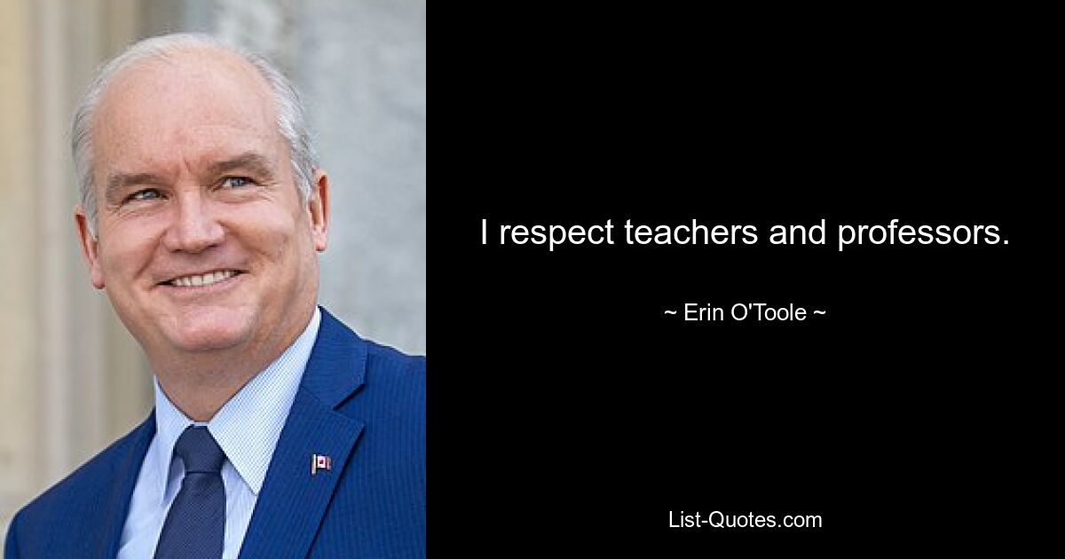 I respect teachers and professors. — © Erin O'Toole