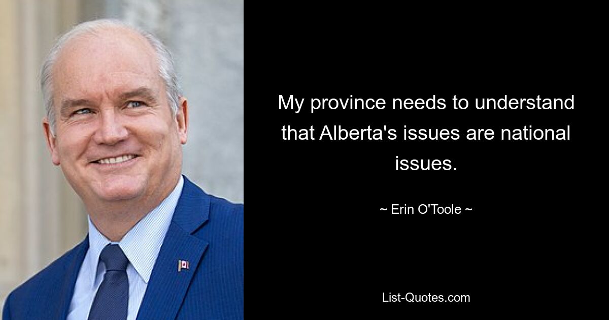 My province needs to understand that Alberta's issues are national issues. — © Erin O'Toole