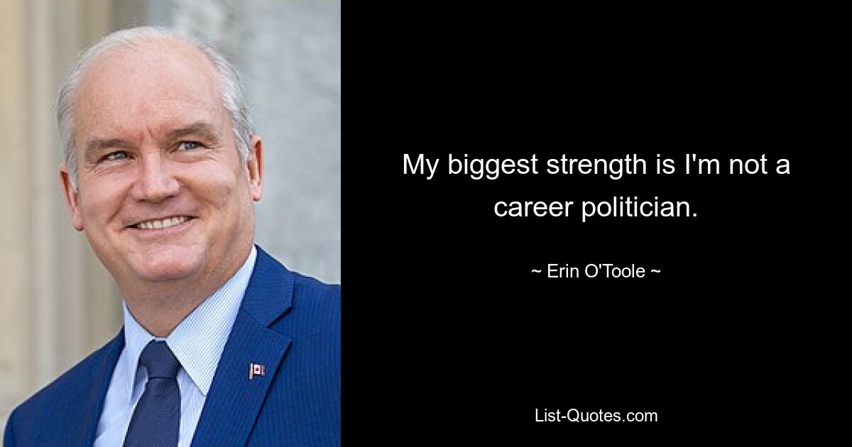 My biggest strength is I'm not a career politician. — © Erin O'Toole