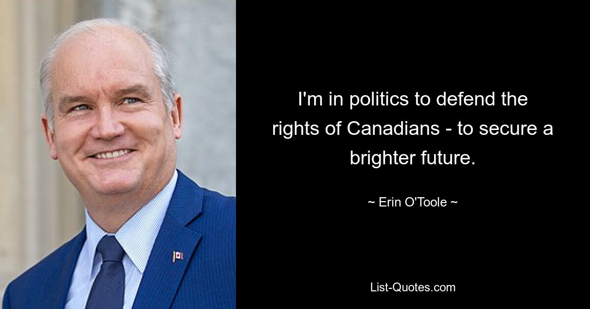 I'm in politics to defend the rights of Canadians - to secure a brighter future. — © Erin O'Toole