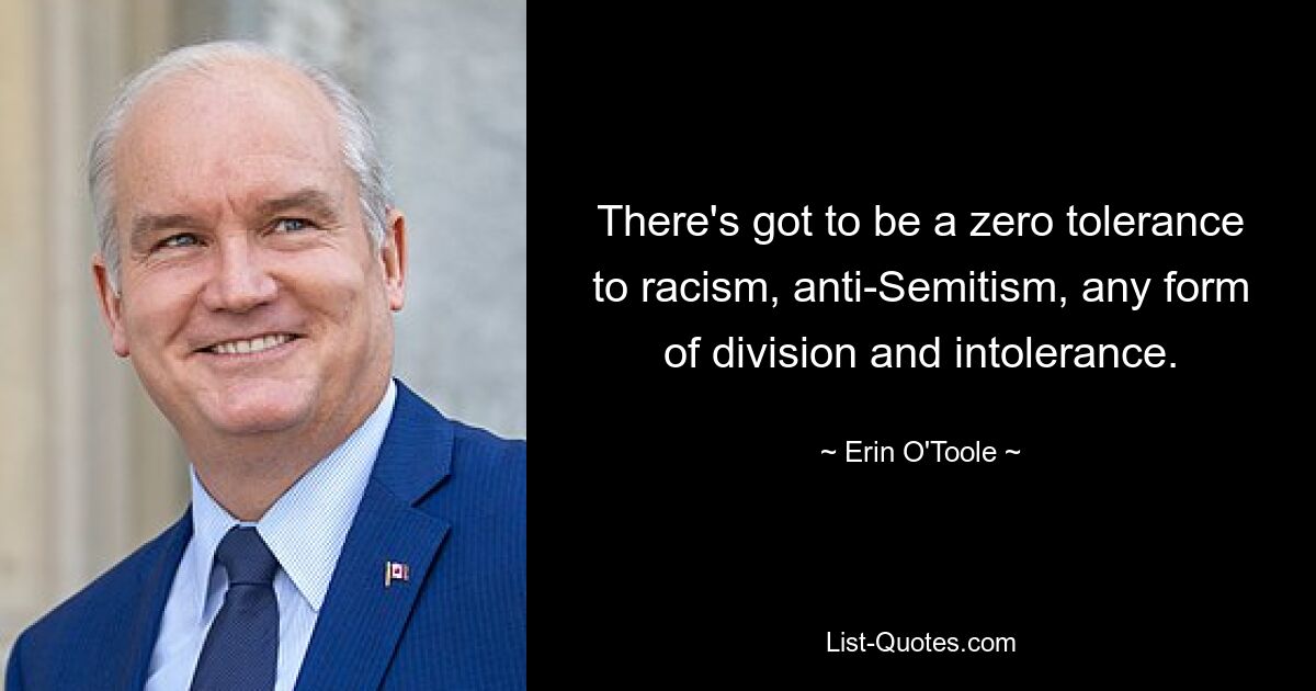 There's got to be a zero tolerance to racism, anti-Semitism, any form of division and intolerance. — © Erin O'Toole