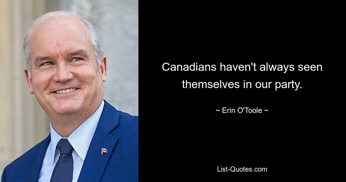 Canadians haven't always seen themselves in our party. — © Erin O'Toole