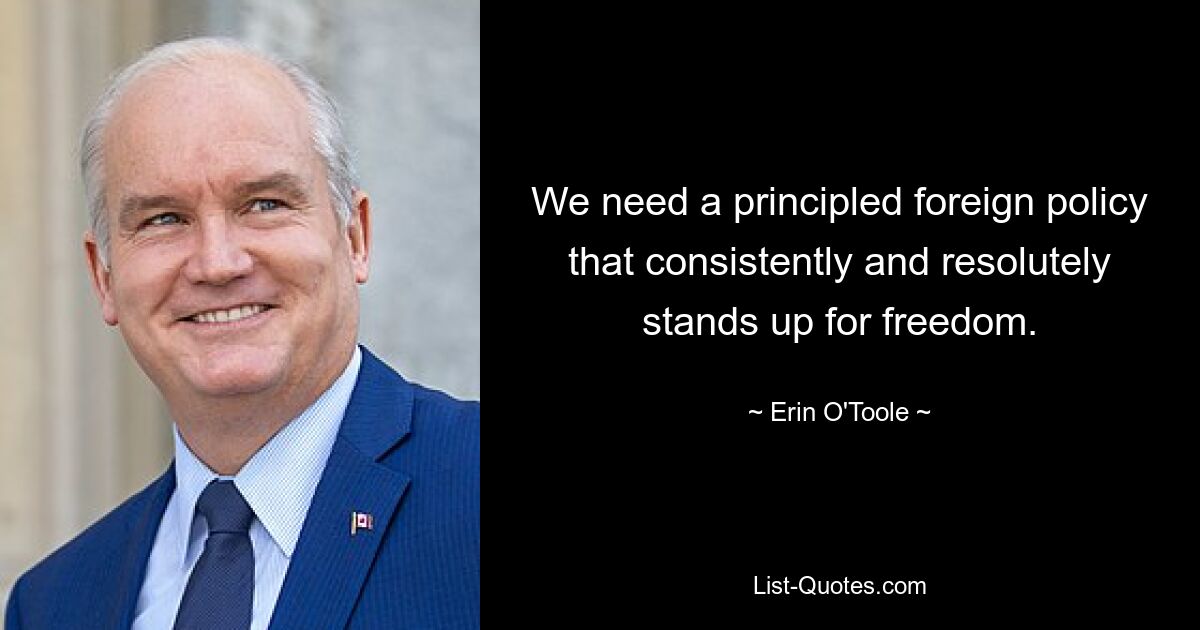 We need a principled foreign policy that consistently and resolutely stands up for freedom. — © Erin O'Toole