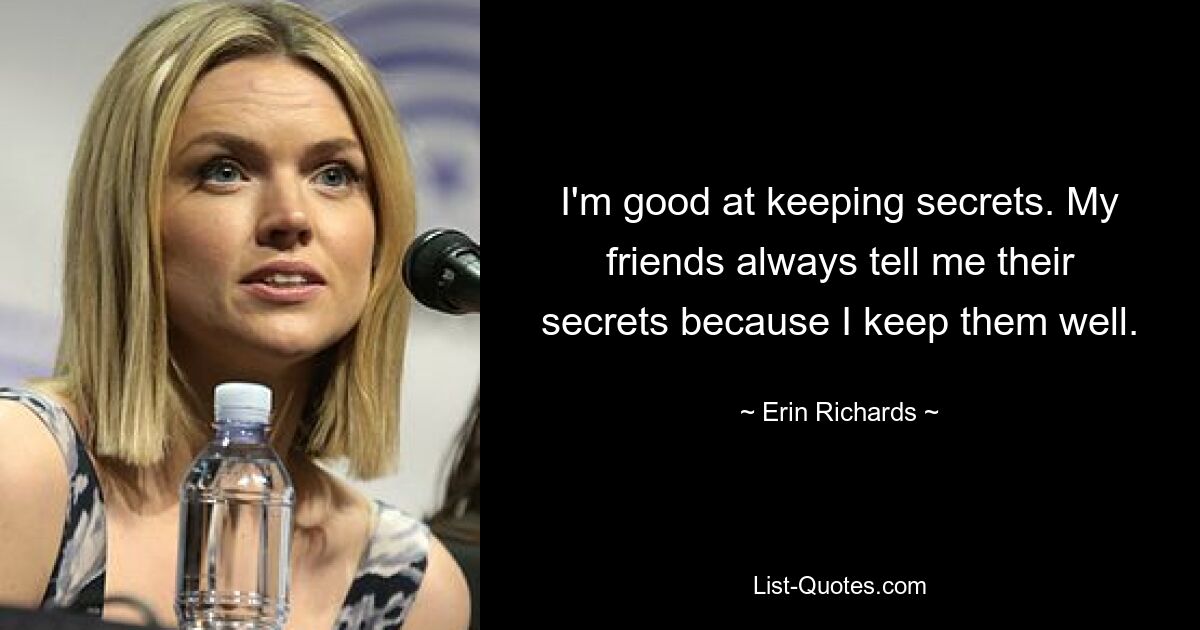 I'm good at keeping secrets. My friends always tell me their secrets because I keep them well. — © Erin Richards