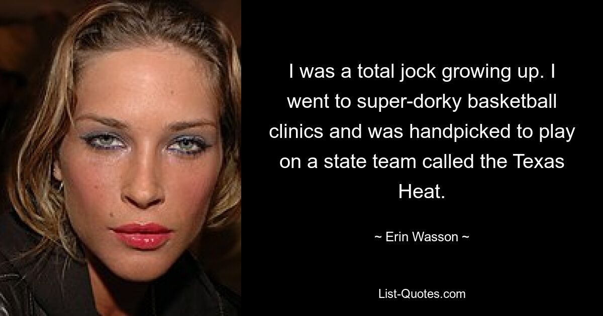 I was a total jock growing up. I went to super-dorky basketball clinics and was handpicked to play on a state team called the Texas Heat. — © Erin Wasson