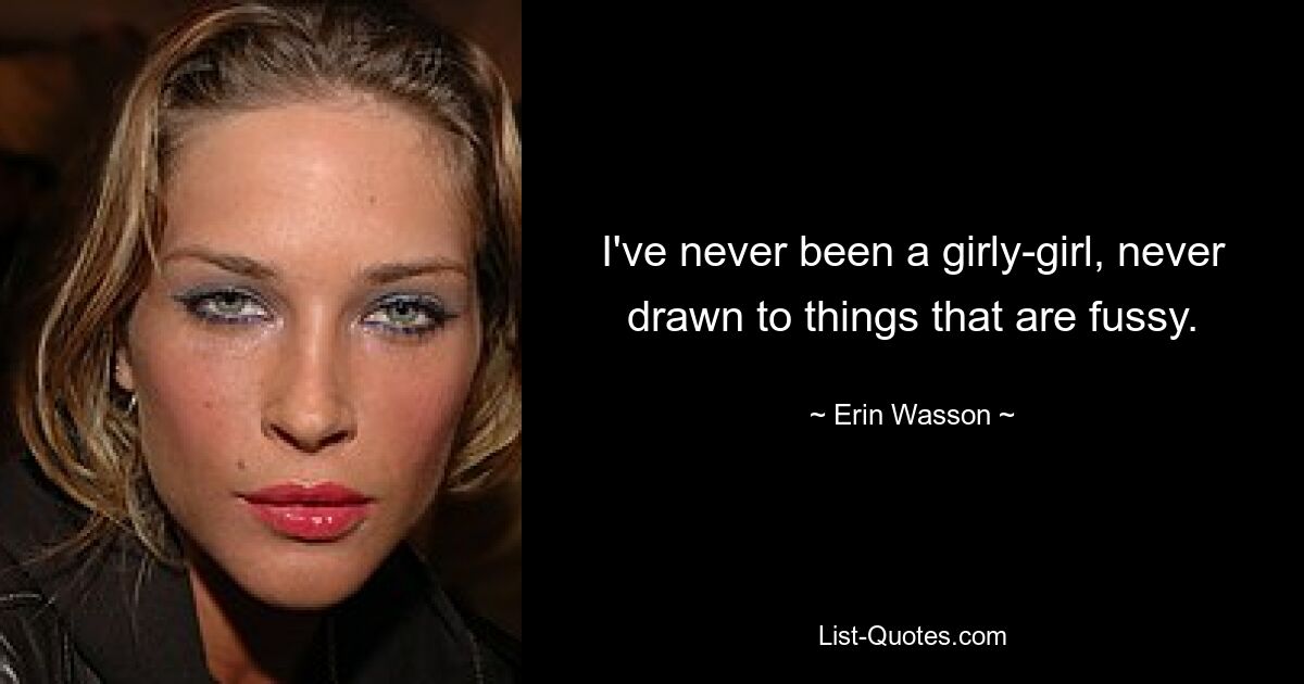 I've never been a girly-girl, never drawn to things that are fussy. — © Erin Wasson