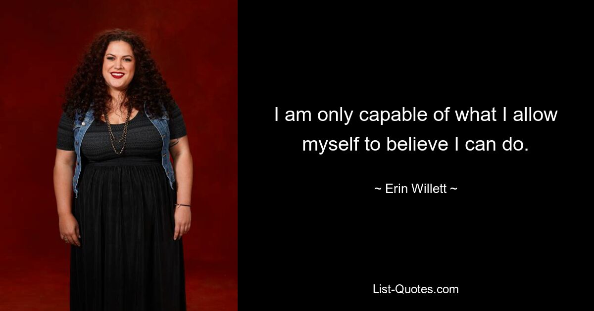 I am only capable of what I allow myself to believe I can do. — © Erin Willett