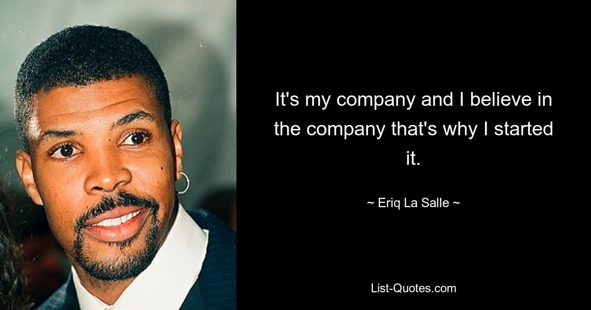 It's my company and I believe in the company that's why I started it. — © Eriq La Salle