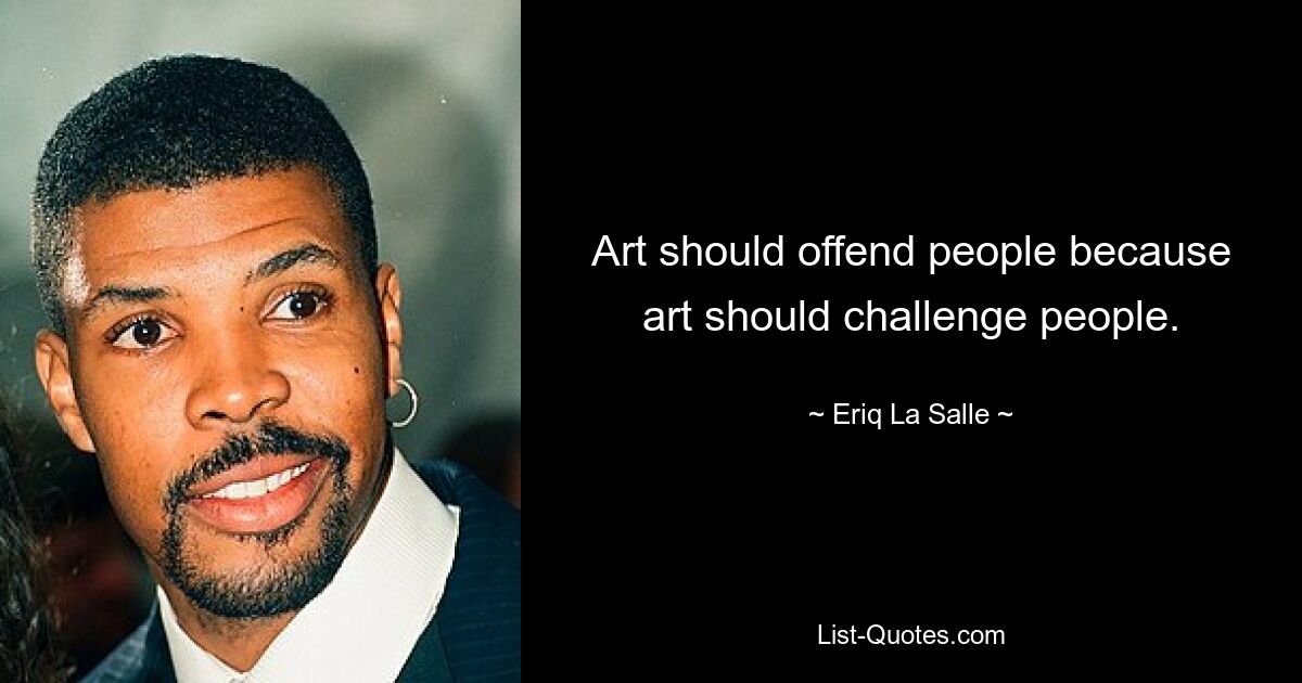 Art should offend people because art should challenge people. — © Eriq La Salle