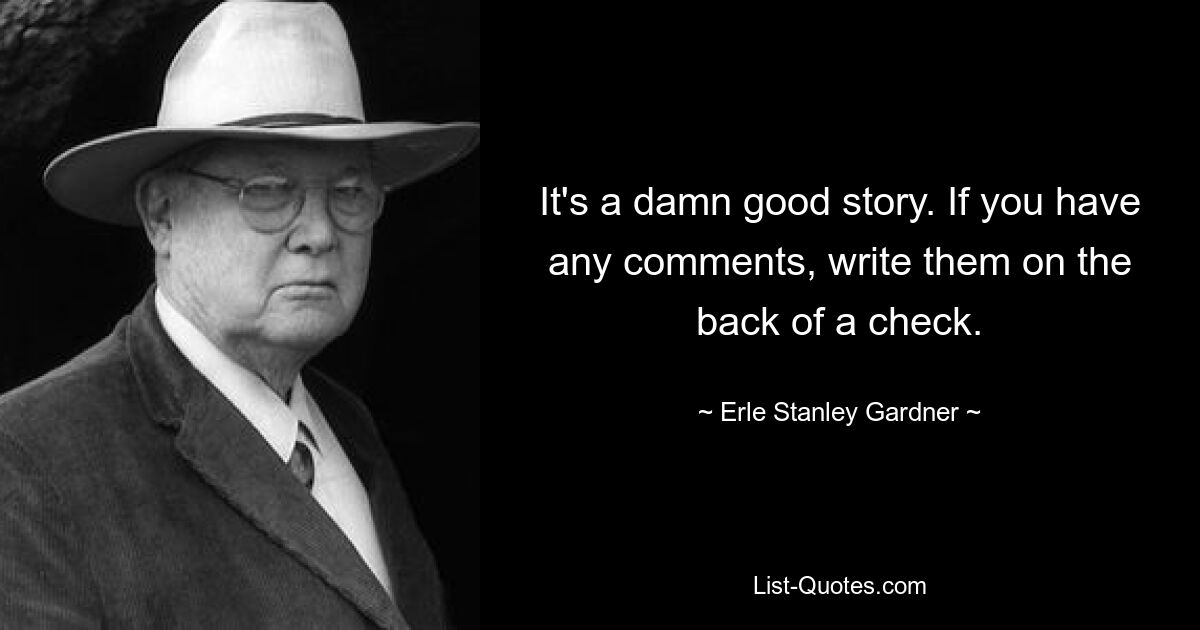 It's a damn good story. If you have any comments, write them on the back of a check. — © Erle Stanley Gardner