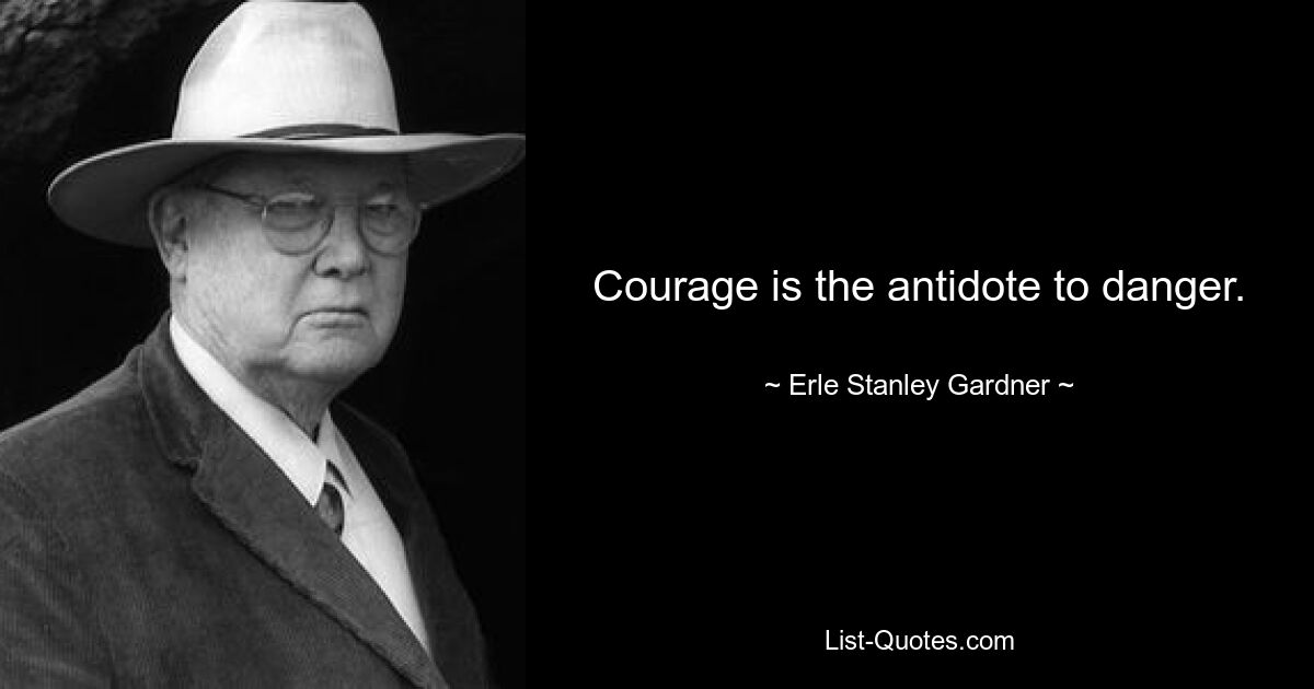 Courage is the antidote to danger. — © Erle Stanley Gardner