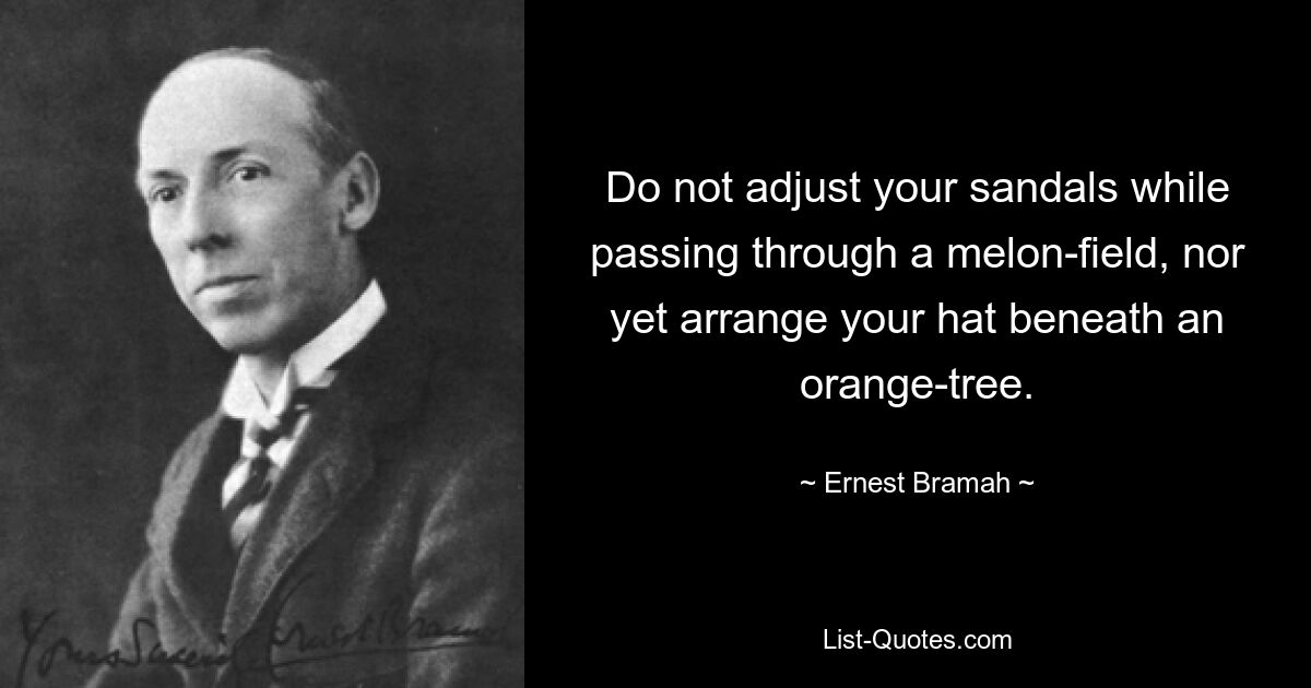 Do not adjust your sandals while passing through a melon-field, nor yet arrange your hat beneath an orange-tree. — © Ernest Bramah