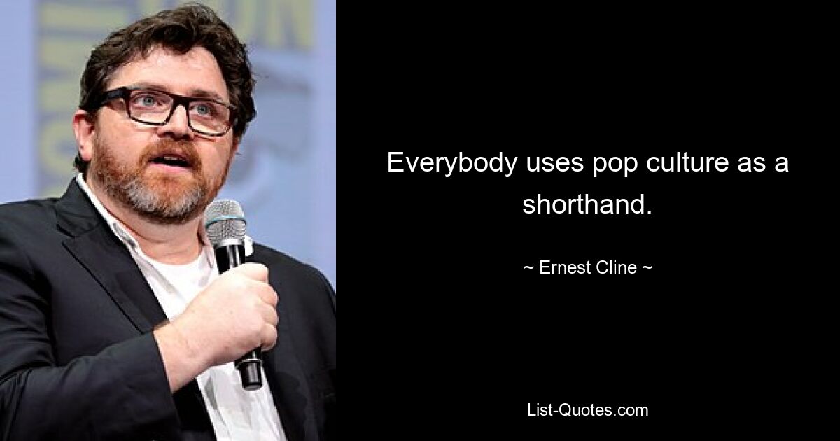 Everybody uses pop culture as a shorthand. — © Ernest Cline