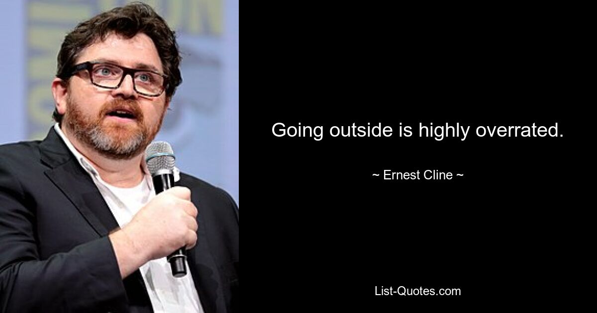 Going outside is highly overrated. — © Ernest Cline