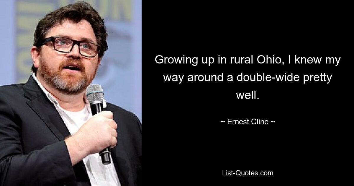 Growing up in rural Ohio, I knew my way around a double-wide pretty well. — © Ernest Cline