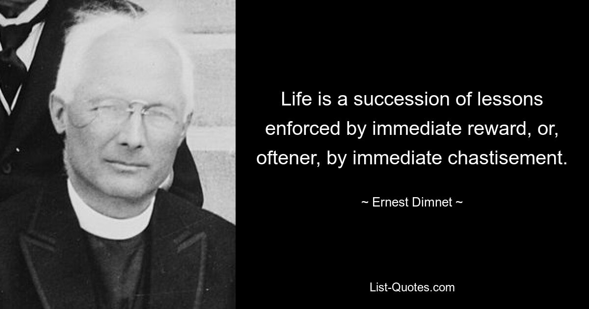 Life is a succession of lessons enforced by immediate reward, or, oftener, by immediate chastisement. — © Ernest Dimnet