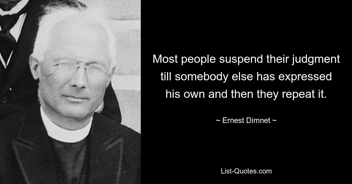 Most people suspend their judgment till somebody else has expressed his own and then they repeat it. — © Ernest Dimnet