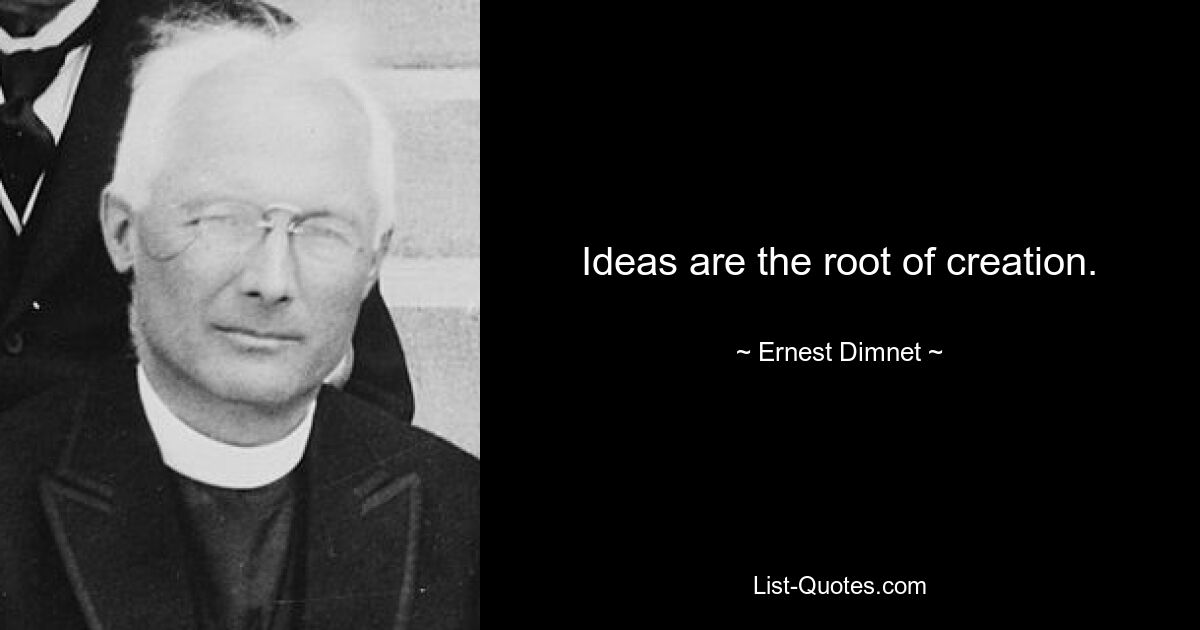 Ideas are the root of creation. — © Ernest Dimnet