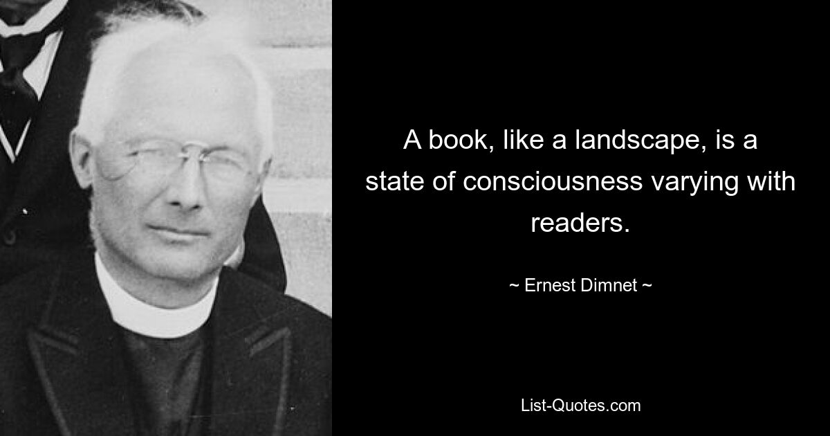 A book, like a landscape, is a state of consciousness varying with readers. — © Ernest Dimnet