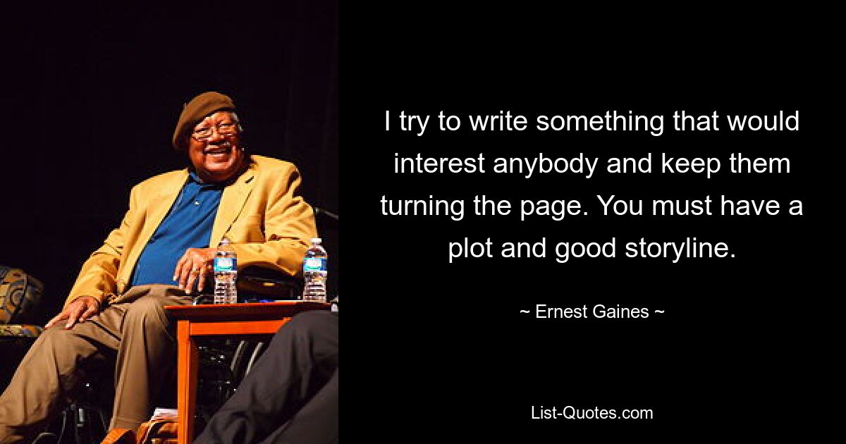 Ich versuche, etwas zu schreiben, das jeden interessiert und ihn dazu bringt, weiterzublättern. Sie müssen eine Handlung und eine gute Handlung haben. — © Ernest Gaines