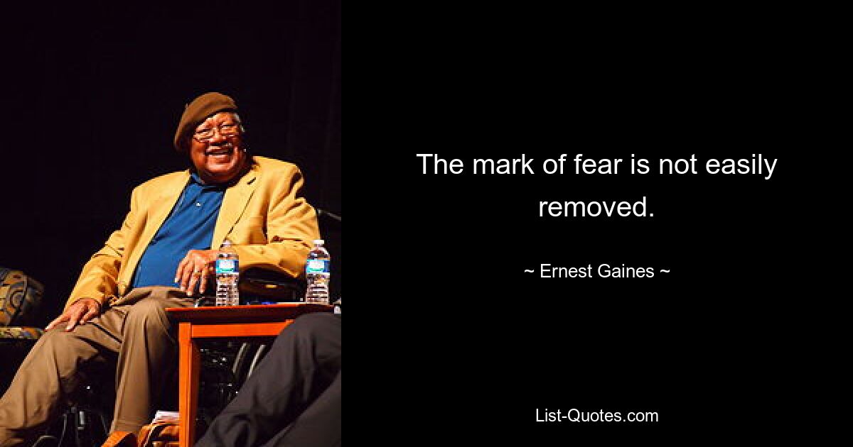 The mark of fear is not easily removed. — © Ernest Gaines