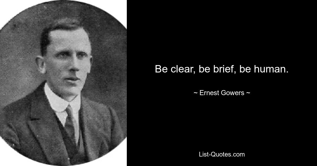 Be clear, be brief, be human. — © Ernest Gowers