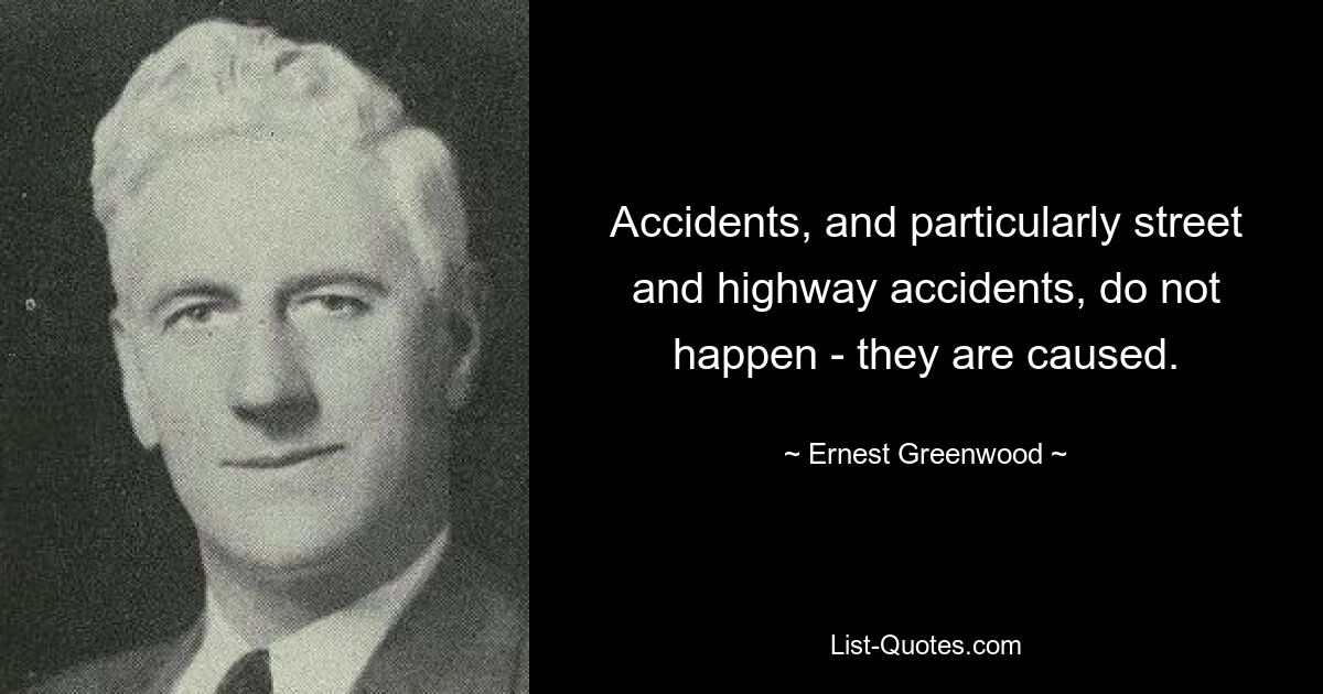 Accidents, and particularly street and highway accidents, do not happen - they are caused. — © Ernest Greenwood