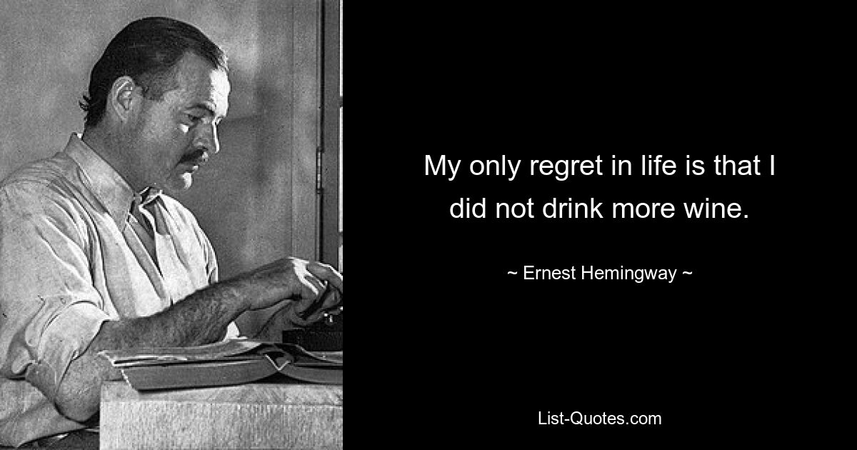 My only regret in life is that I did not drink more wine. — © Ernest Hemingway