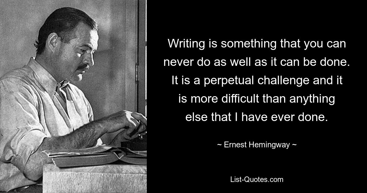 Писательство — это то, что вы никогда не сможете сделать так хорошо, как это можно сделать. Это вечный вызов, и он сложнее, чем все, что я когда-либо делал. — © Эрнест Хемингуэй