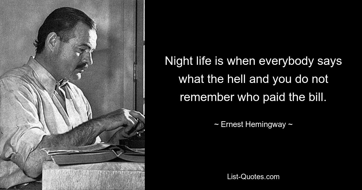 Night life is when everybody says what the hell and you do not remember who paid the bill. — © Ernest Hemingway