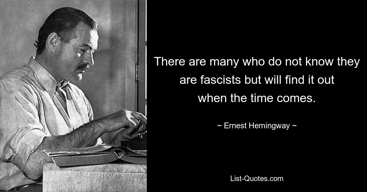 Многие не знают, что они фашисты, но узнают об этом, когда придет время. — © Эрнест Хемингуэй 