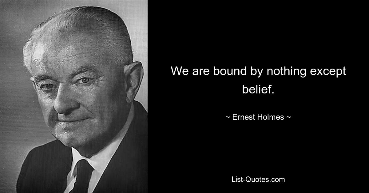 We are bound by nothing except belief. — © Ernest Holmes