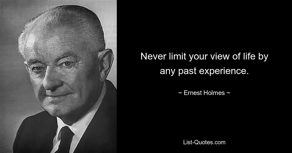 Never limit your view of life by any past experience. — © Ernest Holmes