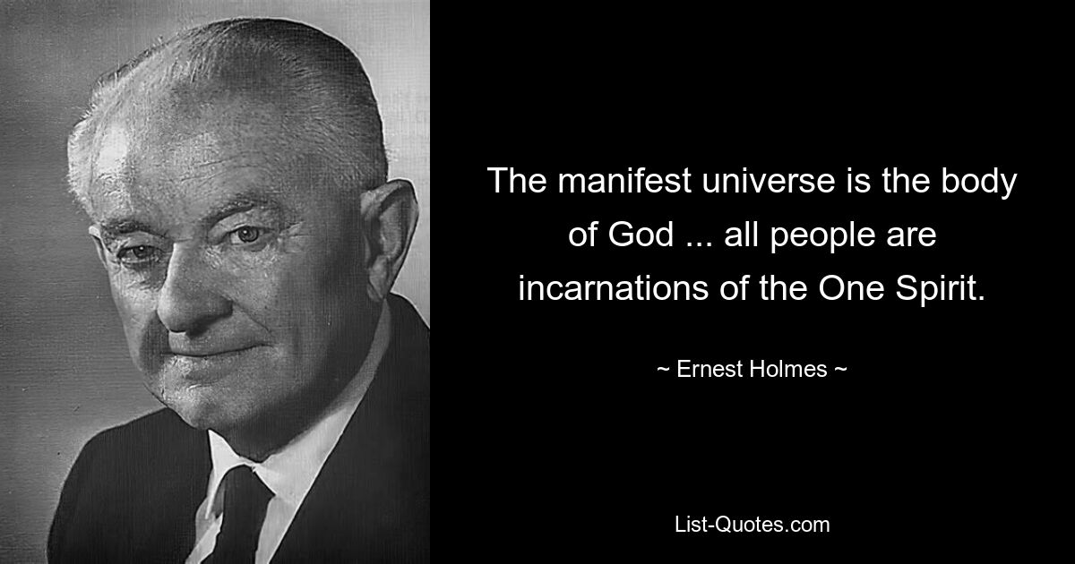 The manifest universe is the body of God ... all people are incarnations of the One Spirit. — © Ernest Holmes