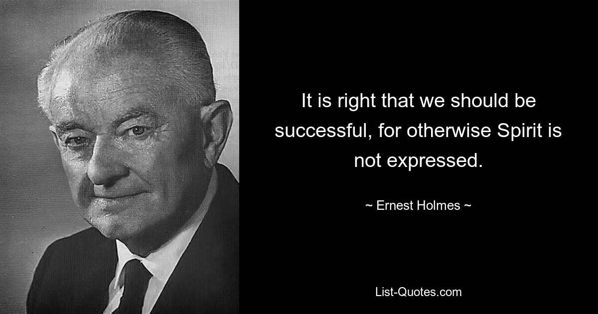 It is right that we should be successful, for otherwise Spirit is not expressed. — © Ernest Holmes