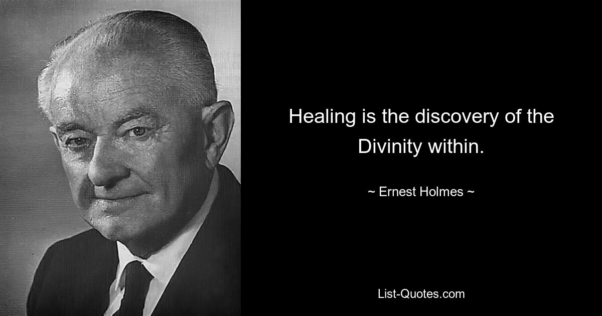 Healing is the discovery of the Divinity within. — © Ernest Holmes