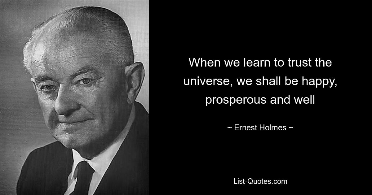 When we learn to trust the universe, we shall be happy, prosperous and well — © Ernest Holmes