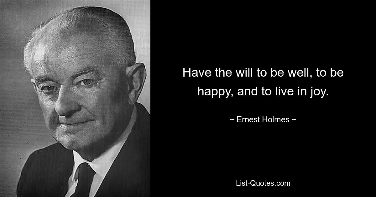 Have the will to be well, to be happy, and to live in joy. — © Ernest Holmes