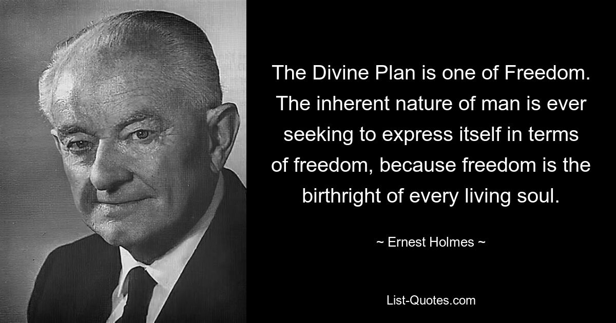 The Divine Plan is one of Freedom. The inherent nature of man is ever seeking to express itself in terms of freedom, because freedom is the birthright of every living soul. — © Ernest Holmes