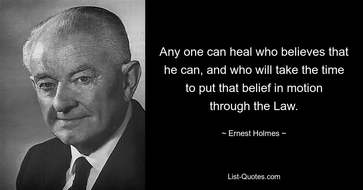 Any one can heal who believes that he can, and who will take the time to put that belief in motion through the Law. — © Ernest Holmes