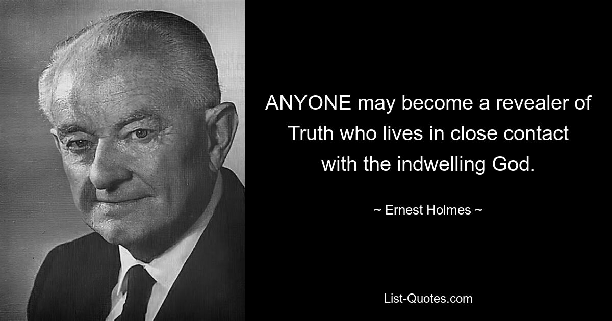 ANYONE may become a revealer of Truth who lives in close contact with the indwelling God. — © Ernest Holmes