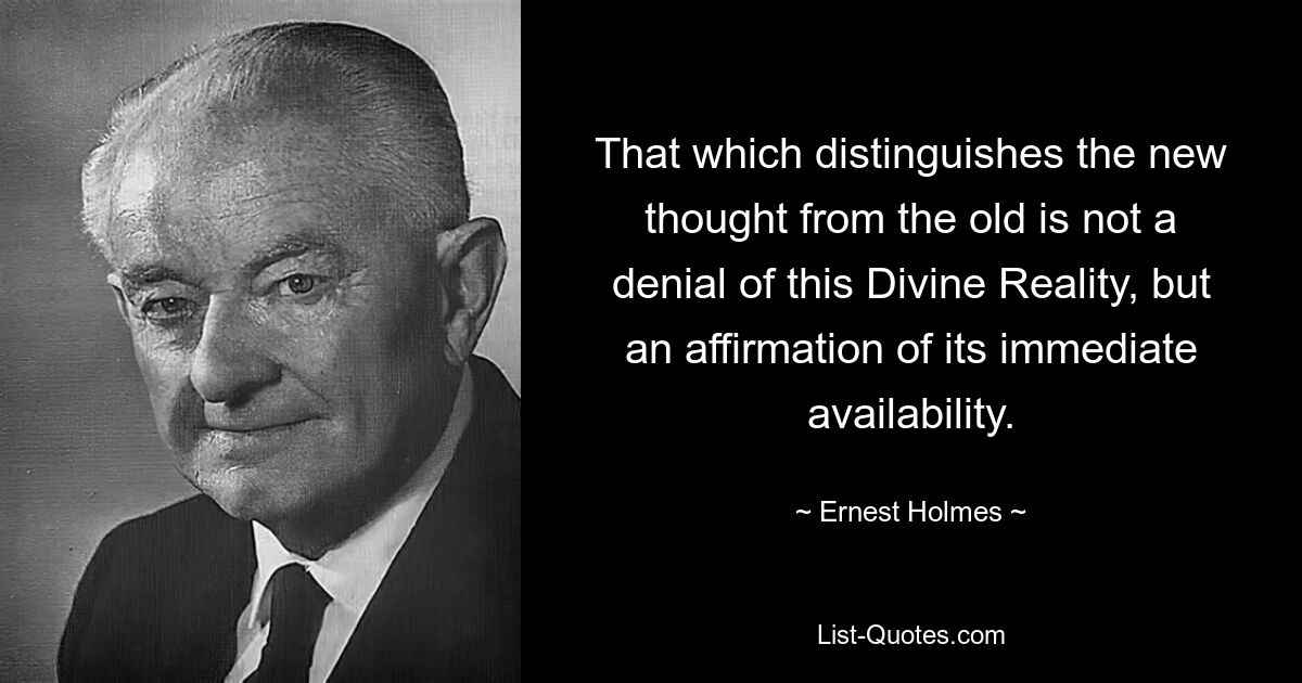 That which distinguishes the new thought from the old is not a denial of this Divine Reality, but an affirmation of its immediate availability. — © Ernest Holmes