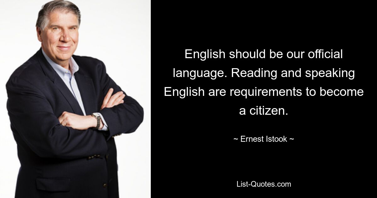 English should be our official language. Reading and speaking English are requirements to become a citizen. — © Ernest Istook